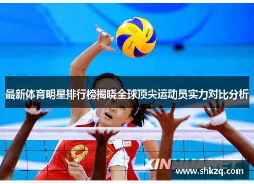 最新体育明星排行榜揭晓全球顶尖运动员实力对比分析