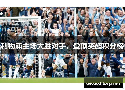 利物浦主场大胜对手，登顶英超积分榜