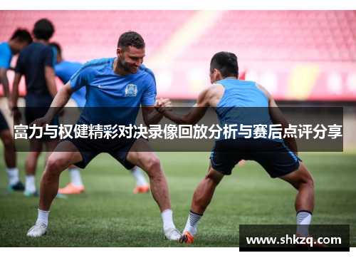 富力与权健精彩对决录像回放分析与赛后点评分享