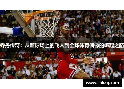 乔丹传奇：从篮球场上的飞人到全球体育偶像的崛起之路
