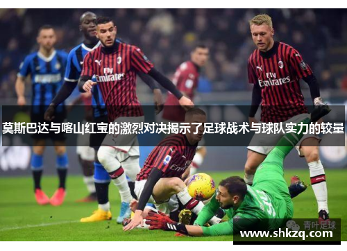 莫斯巴达与喀山红宝的激烈对决揭示了足球战术与球队实力的较量