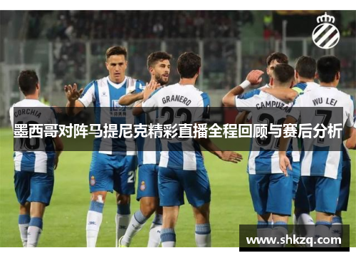 墨西哥对阵马提尼克精彩直播全程回顾与赛后分析