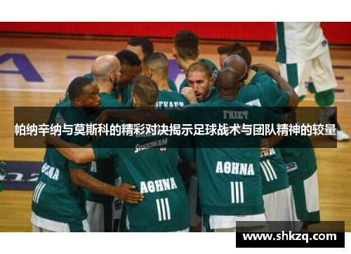 帕纳辛纳与莫斯科的精彩对决揭示足球战术与团队精神的较量