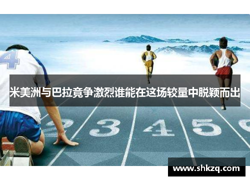 米美洲与巴拉竟争激烈谁能在这场较量中脱颖而出