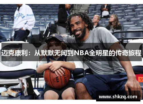 迈克康利：从默默无闻到NBA全明星的传奇旅程